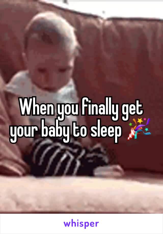 When you finally get your baby to sleep 🎉