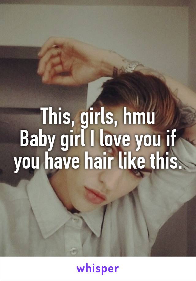 This, girls, hmu
Baby girl I love you if you have hair like this.