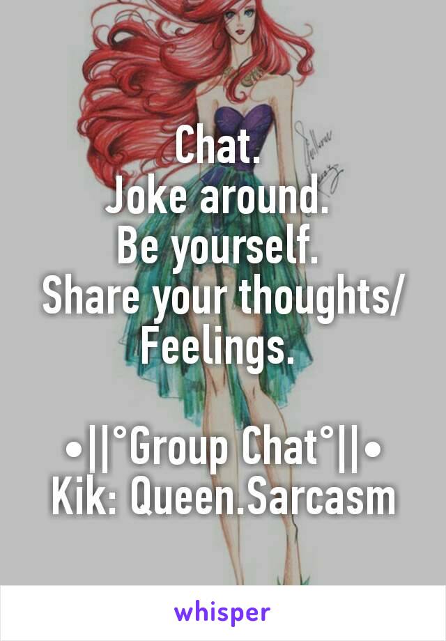 Chat. 
Joke around. 
Be yourself. 
Share your thoughts/Feelings. 

•||°Group Chat°||•
Kik: Queen.Sarcasm