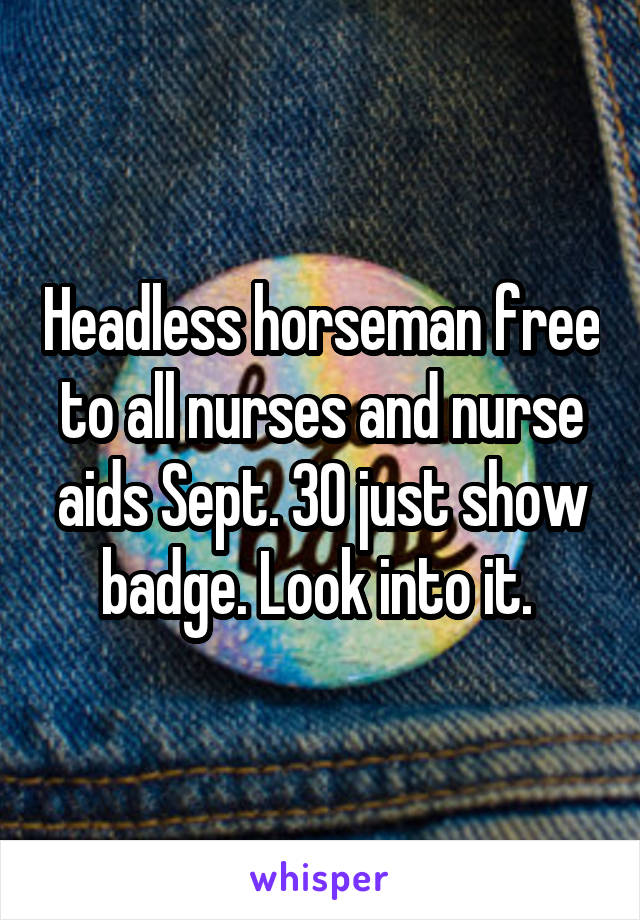 Headless horseman free to all nurses and nurse aids Sept. 30 just show badge. Look into it. 