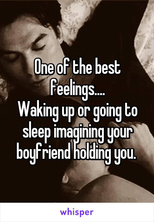 One of the best feelings....
Waking up or going to sleep imagining your boyfriend holding you. 