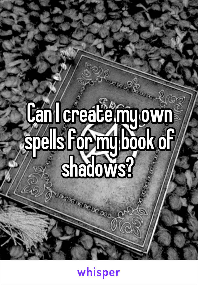 Can I create my own spells for my book of shadows? 