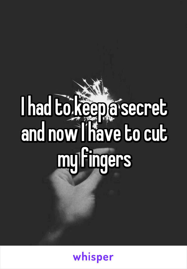 I had to keep a secret and now I have to cut my fingers