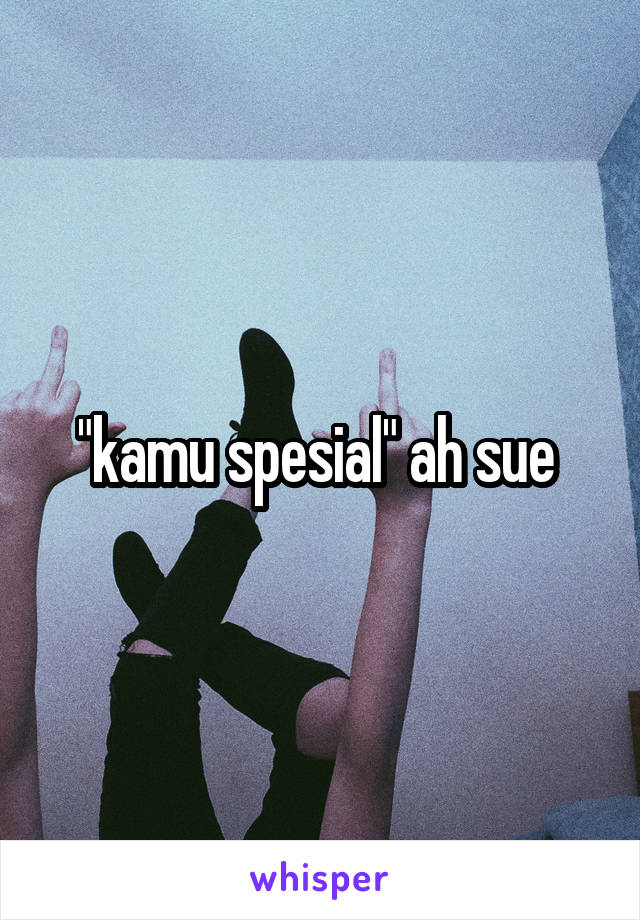 "kamu spesial" ah sue 