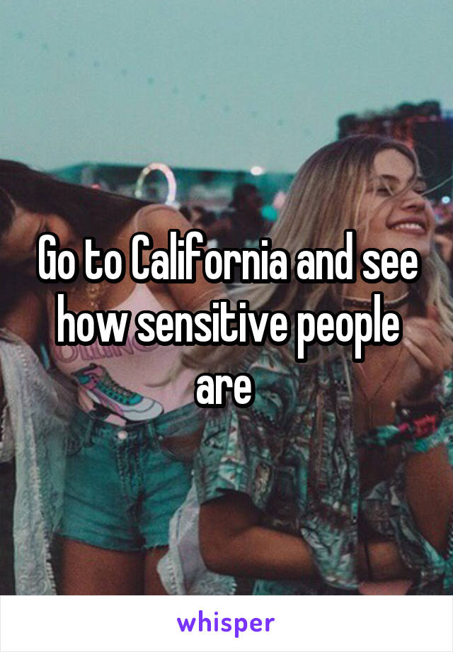 Go to California and see how sensitive people are 
