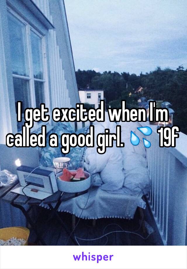 I get excited when I'm called a good girl. 💦 19f