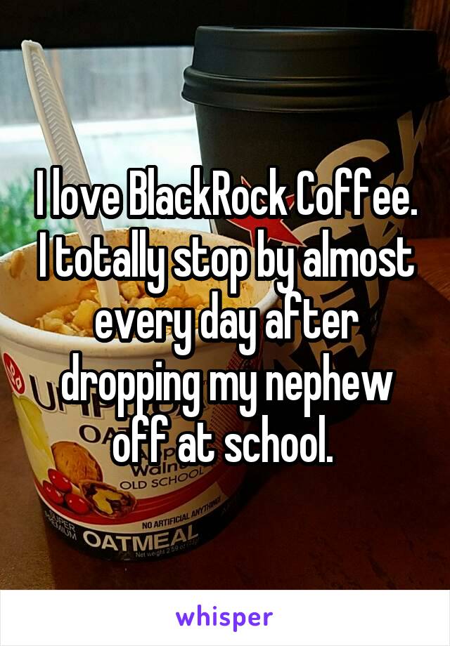 I love BlackRock Coffee. I totally stop by almost every day after dropping my nephew off at school. 