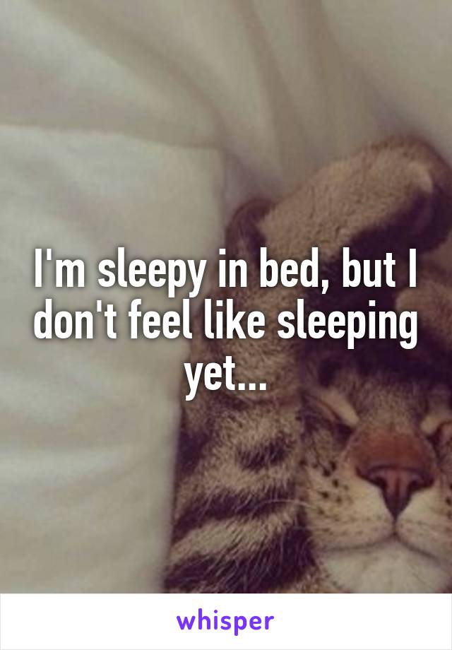 I'm sleepy in bed, but I don't feel like sleeping yet...