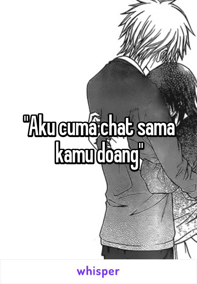 "Aku cuma chat sama kamu doang"