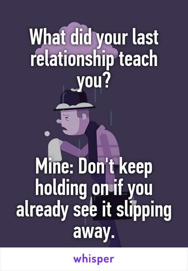 What did your last relationship teach you?



Mine: Don't keep holding on if you already see it slipping away.