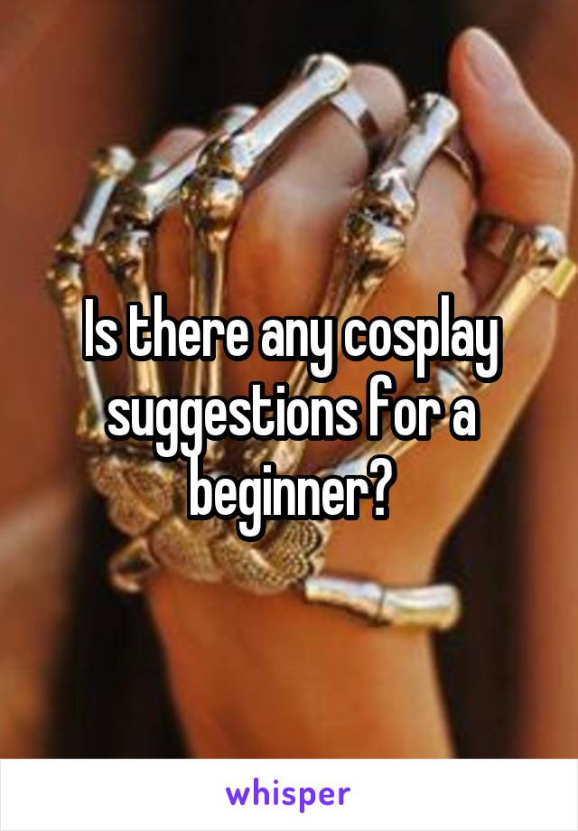 Is there any cosplay suggestions for a beginner?