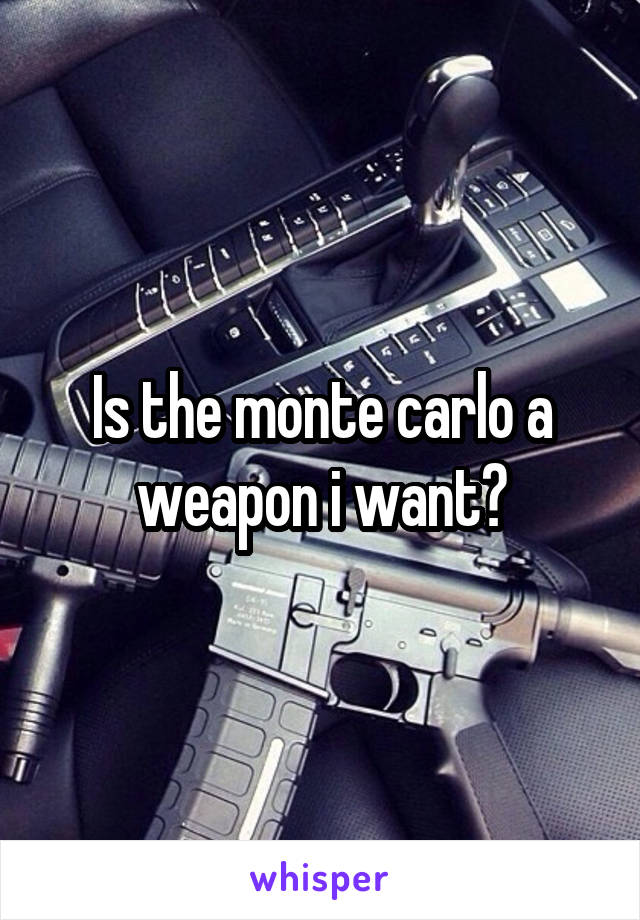 Is the monte carlo a weapon i want?