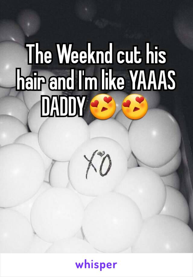 The Weeknd cut his hair and I'm like YAAAS DADDY😍😍