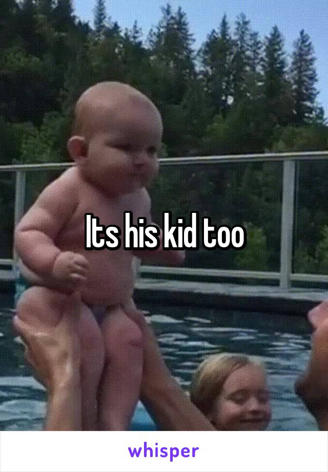 Its his kid too