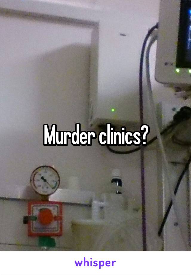 Murder clinics?