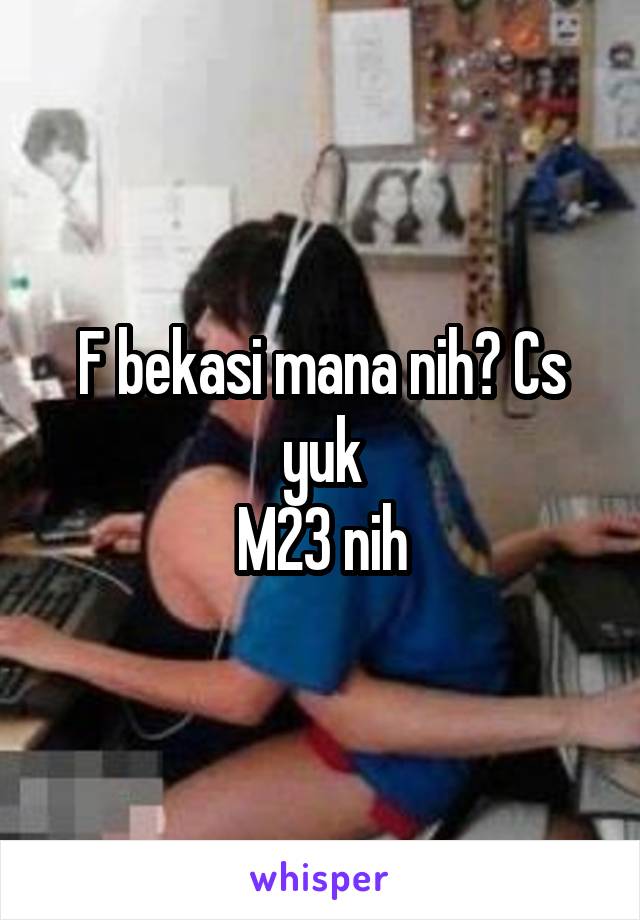 F bekasi mana nih? Cs yuk
M23 nih