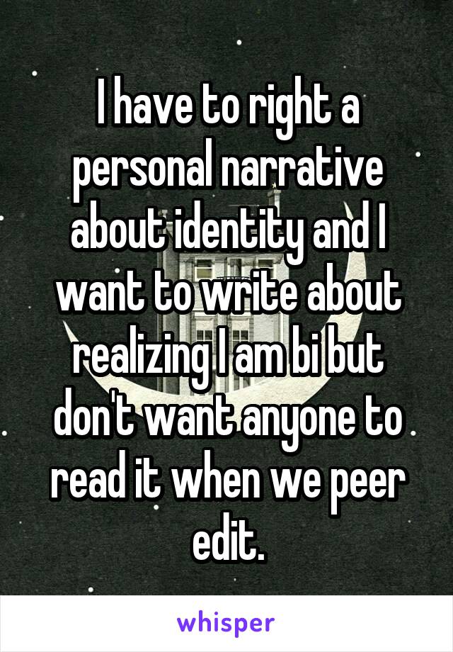 I have to right a personal narrative about identity and I want to write about realizing I am bi but don't want anyone to read it when we peer edit.