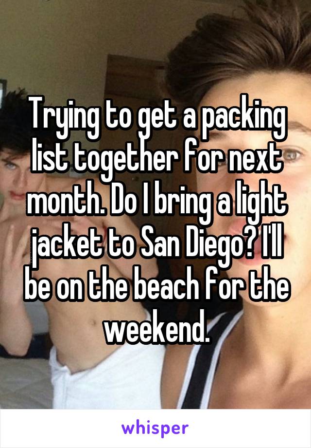 Trying to get a packing list together for next month. Do I bring a light jacket to San Diego? I'll be on the beach for the weekend.