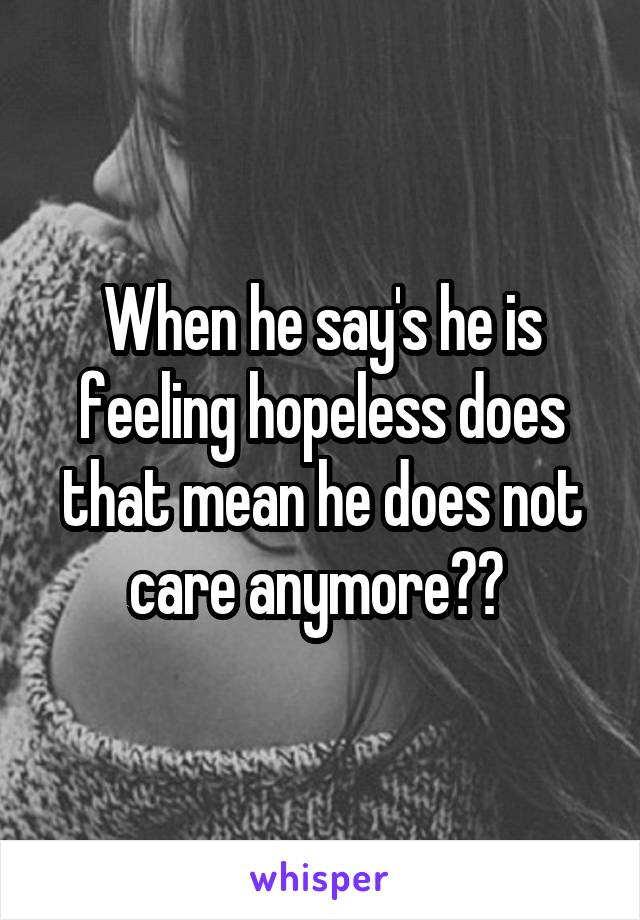 When he say's he is feeling hopeless does that mean he does not care anymore?? 