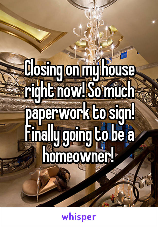 Closing on my house right now! So much paperwork to sign! Finally going to be a homeowner! 