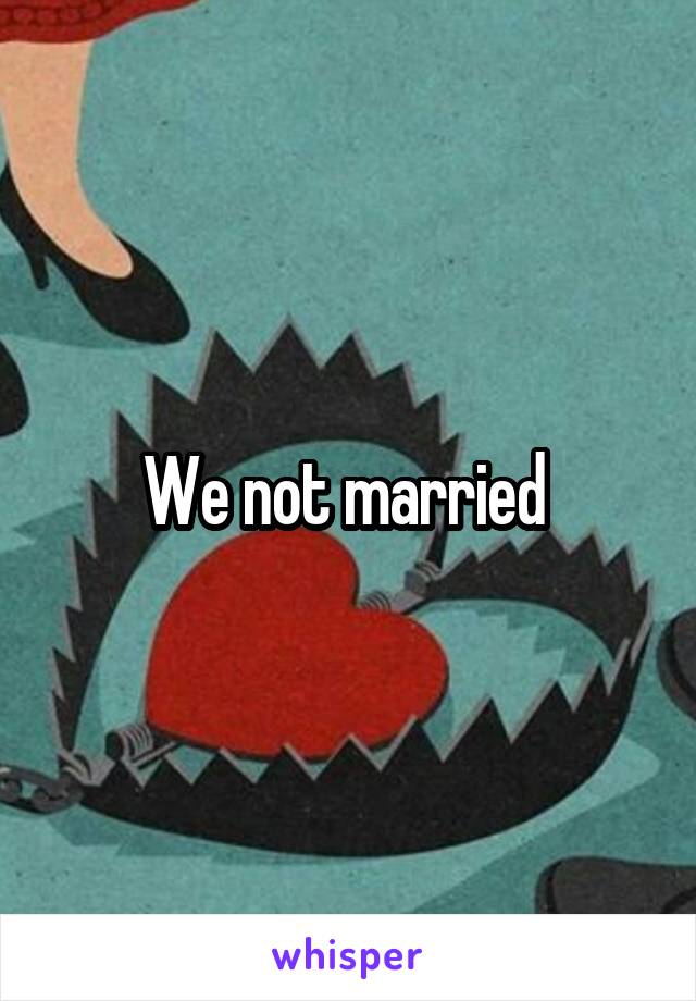 We not married 