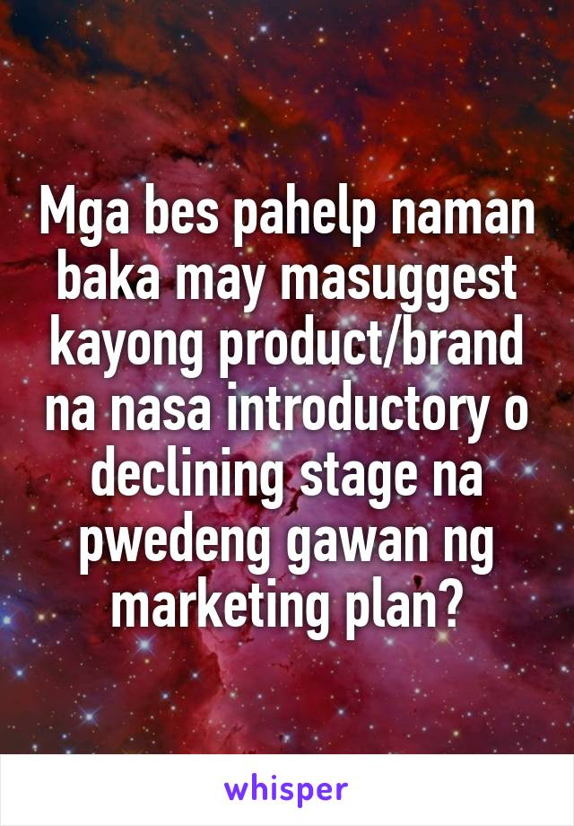 Mga bes pahelp naman baka may masuggest kayong product/brand na nasa introductory o declining stage na pwedeng gawan ng marketing plan?