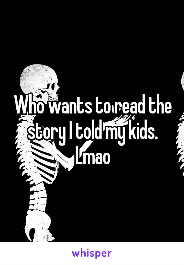 Who wants to read the story I told my kids. Lmao