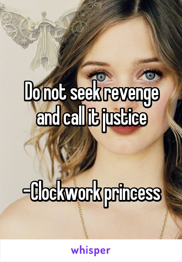 
Do not seek revenge and call it justice


-Clockwork princess