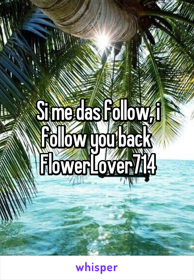 Si me das follow, i follow you back 
FlowerLover714