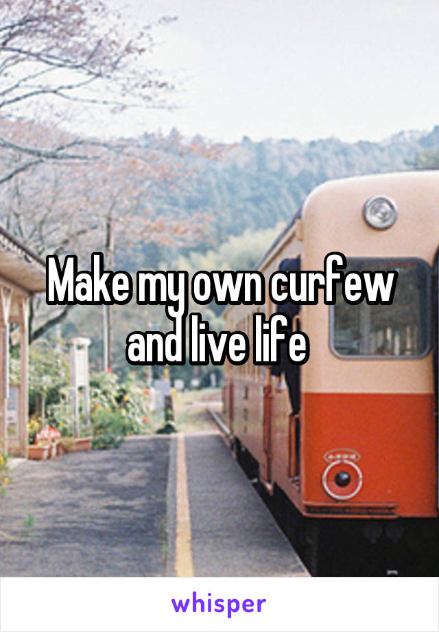 Make my own curfew and live life 