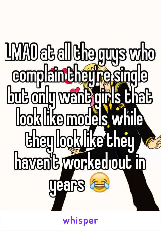 LMAO at all the guys who complain they're single but only want girls that look like models while they look like they haven't worked out in years 😂