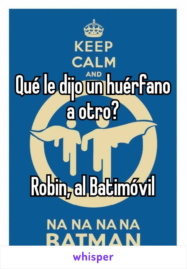 Qué le dijo un huérfano a otro?


Robin, al Batimóvil