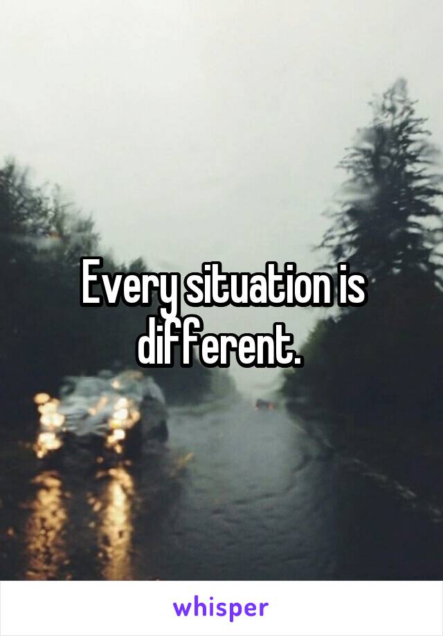 Every situation is different. 