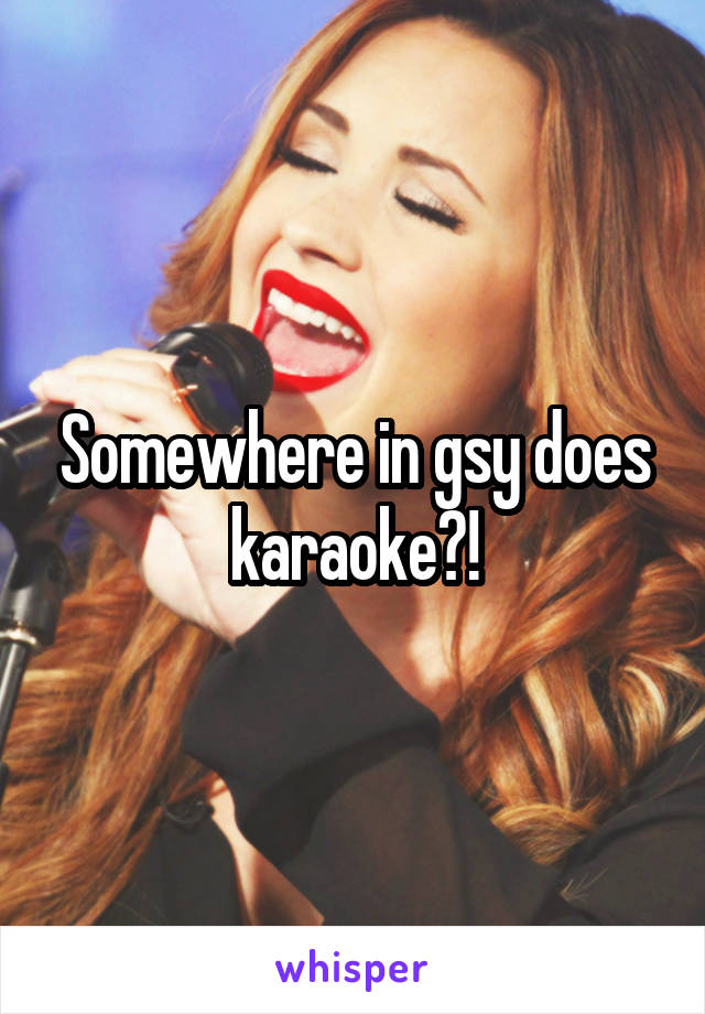 Somewhere in gsy does karaoke?!