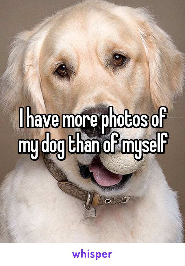 I have more photos of my dog than of myself