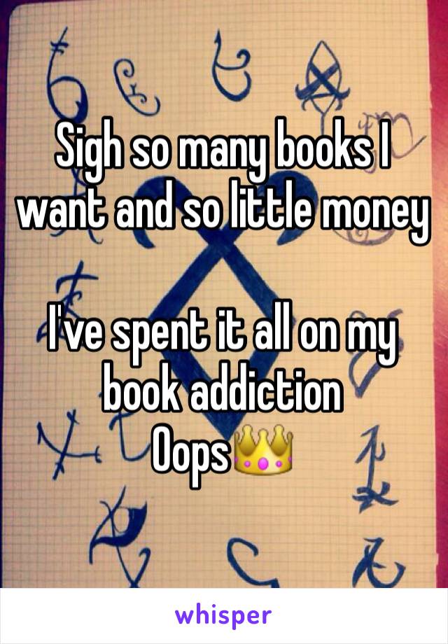 Sigh so many books I want and so little money

I've spent it all on my book addiction
Oops👑