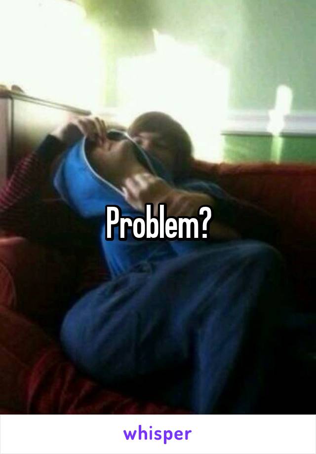 Problem?