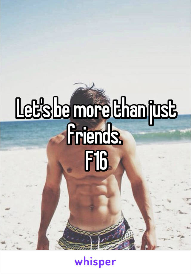 Let's be more than just friends. 
F16