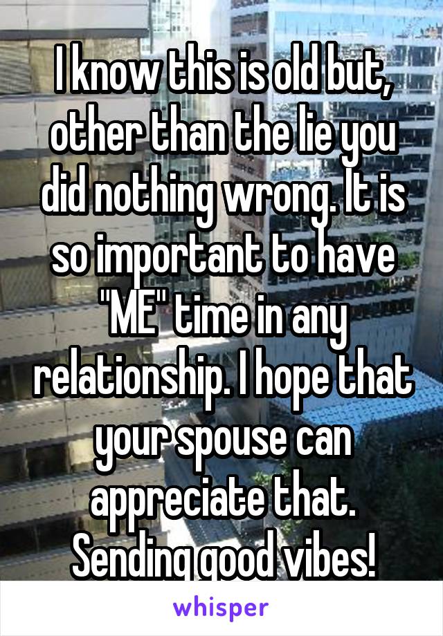 I know this is old but, other than the lie you did nothing wrong. It is so important to have "ME" time in any relationship. I hope that your spouse can appreciate that.
Sending good vibes!