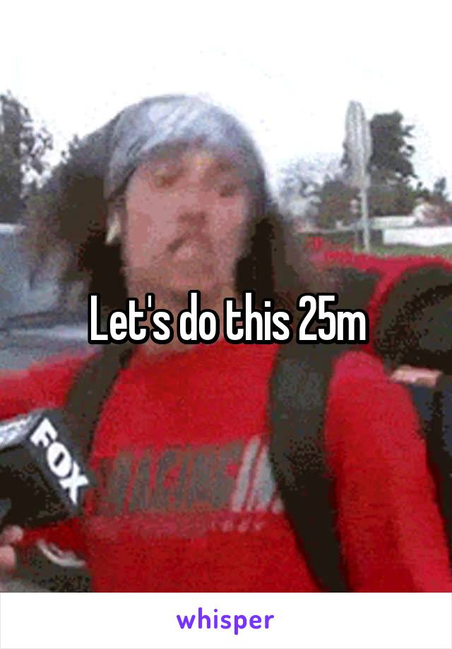 Let's do this 25m