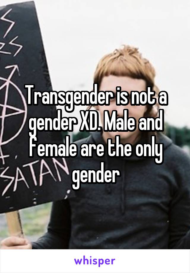 Transgender is not a gender XD. Male and female are the only gender