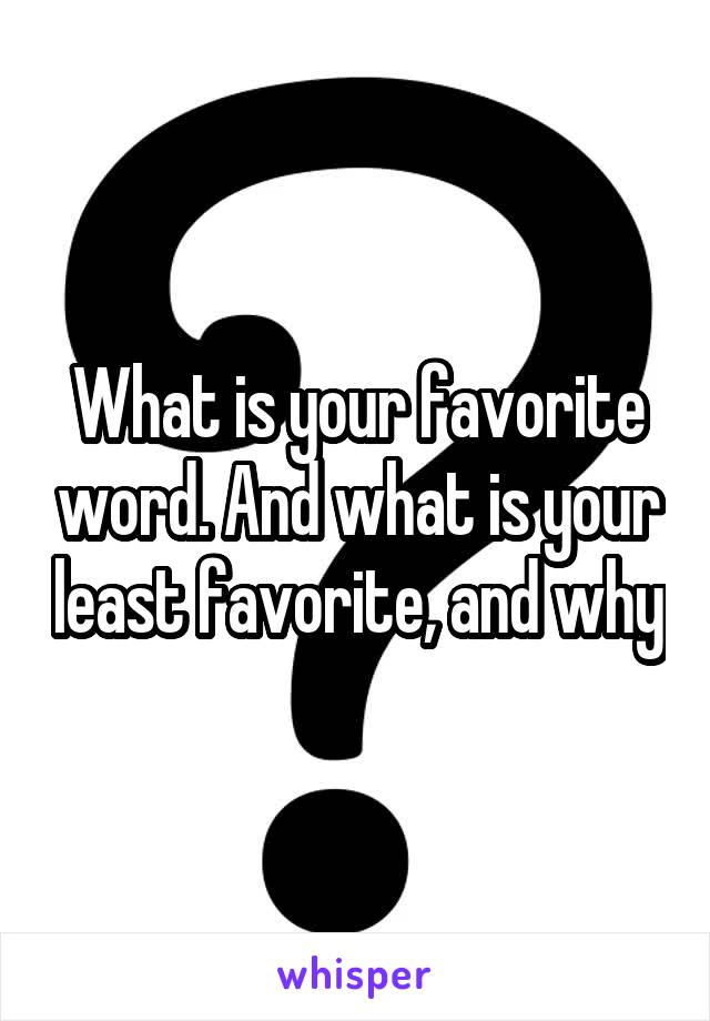 What is your favorite word. And what is your least favorite, and why