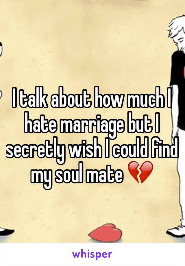 I talk about how much I hate marriage but I secretly wish I could find my soul mate 💔