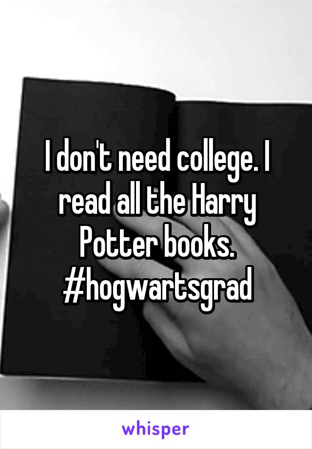 I don't need college. I read all the Harry Potter books. #hogwartsgrad