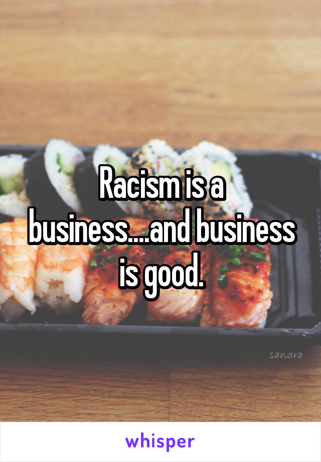 Racism is a business....and business is good.