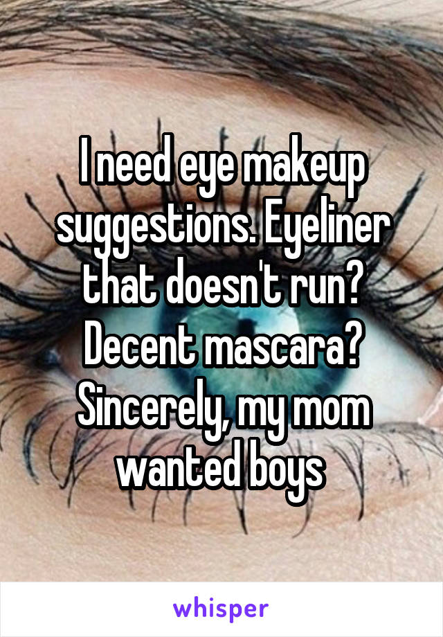 I need eye makeup suggestions. Eyeliner that doesn't run? Decent mascara? Sincerely, my mom wanted boys 