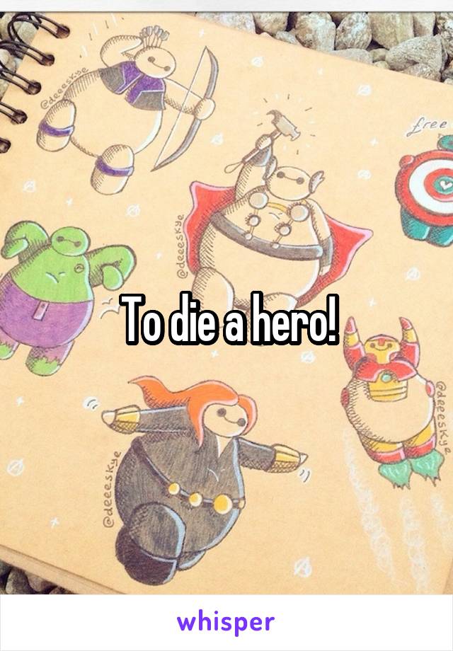 To die a hero!