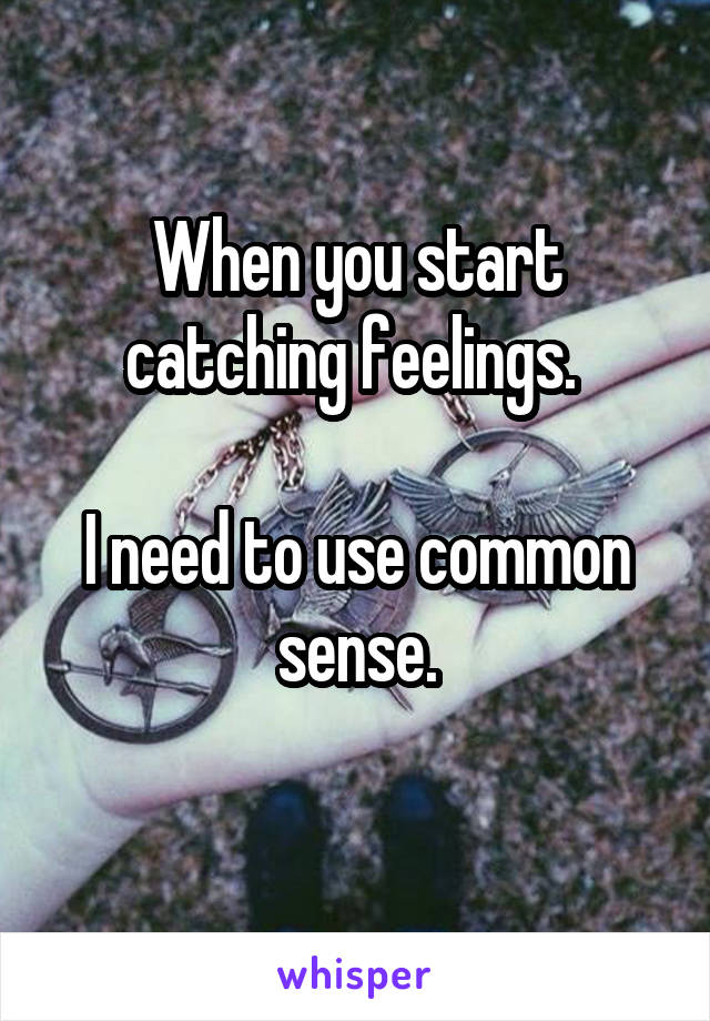 When you start catching feelings. 

I need to use common sense.
