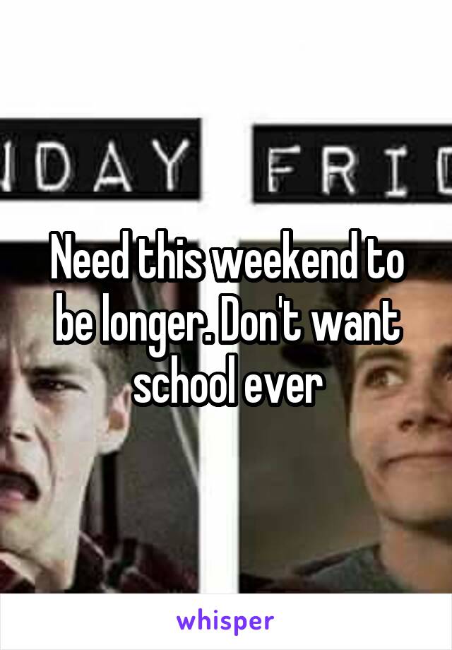 Need this weekend to be longer. Don't want school ever