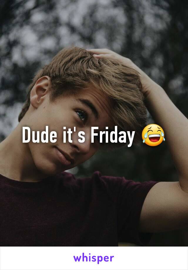 Dude it's Friday 😂